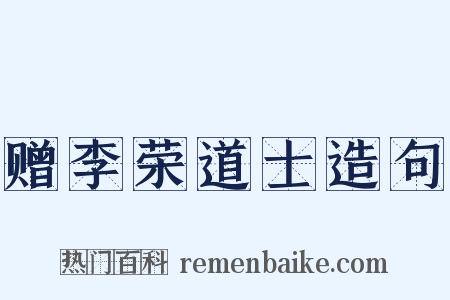 赠李荣道士造句是什么意思的图片